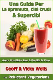 Una Guida per La Spremuta, Cibi Crudi & Supercibi - Avere Una Dieta Sana & Perdita Di Peso cover image