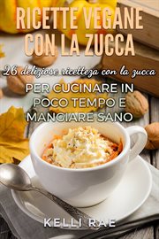 Ricette Vegane con la Zucca: 26 deliziose ricette con la zucca per cucinare in poco tempo e mangiare cover image