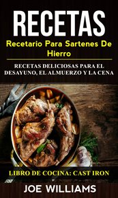 Recetas. Recetario Para Sartenes De Hierro: Recetas Deliciosas Para El Desayuno, El Almuerzo Y La Cena cover image