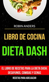 Dieta dash. El Libro de Recetas Para la Dieta Dash; Desayunos, Comidas y Cenas cover image