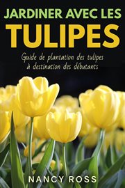 Jardiner avec les tulipes. Guide de plantation des tulipes ̉ destination des ďbutants cover image