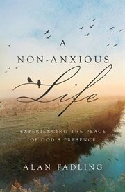 A Non-anxious Life : Experiencing the Peace of God's Presence cover image