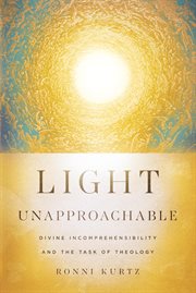 Light Unapproachable : Divine Incomprehensibility and the Task of Theology cover image