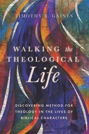 Walking the Theological Life : Discovering Method for Theology in the Lives of Biblical Characters cover image