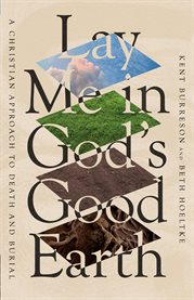 Lay Me in God's Good Earth : A Christian Approach To Death And Burial cover image