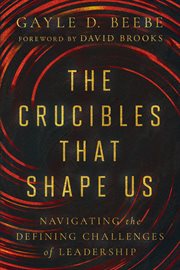 The Crucibles That Shape Us : Navigating The Defining Challenges Of Leadership cover image