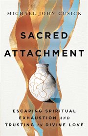 Sacred Attachment : Escaping Spiritual Exhaustion and Trusting in Divine Love cover image