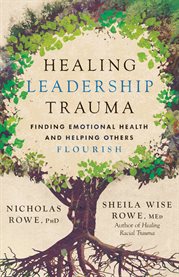 Healing Leadership Trauma : Finding Emotional Health And Helping Others Flourish cover image