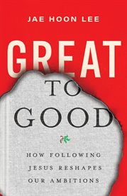 Great to Good : How Following Jesus Reshapes Our Ambitions cover image