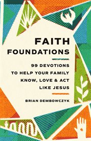 Faith Foundations : 99 Devotions to Help Your Family Know, Love, and Act Like Jesus cover image