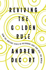 Reviving the Golden Rule : How the Ancient Ethic of Neighbor Love Can Heal the World cover image