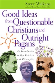 Good Ideas From Questionable Christians and Outright Pagans : An Introduction to Key Thinkers and Philosophies cover image