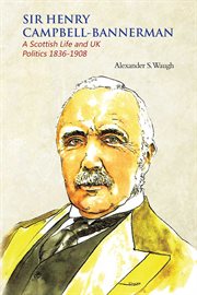 Sir Henry Campbell-Bannerman : a Scottish life and UK politics, 1836-1908 cover image