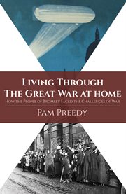 LIVING THROUGH THE GREAT WAR AT HOME : how the people of bromley faced the challenges of war cover image