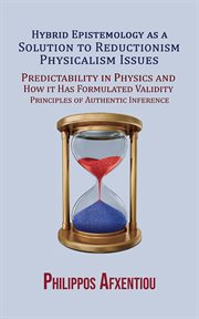 Hybrid Epistemology as a Solution to Reductionism-Physicalism Issues : Predictability in Physics and How it Has Formulated Validity Principles of Authentic Inference cover image