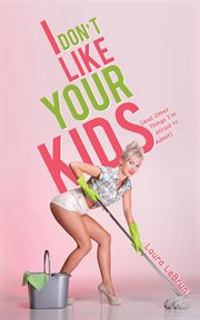 I don't like your kids (and other things I'm afraid to admit) cover image