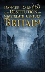 DANGER, DARKNESS AND DESTITUTION IN NINETEENTH CENTURY BRITAIN cover image