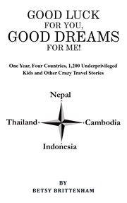 Good luck for you, good dreams for me!. One Year, Four Countries, 1,200 Underprivileged Kids and Other Crazy Travel Stories cover image