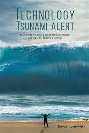 Technology tsunami alert. Your Guide to Future Technological Change and how to Emerge a Winner cover image