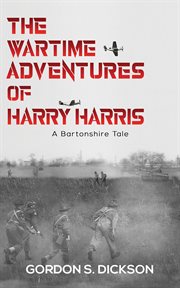 The wartime adventures of harry harris. A Bartonshire Tale cover image