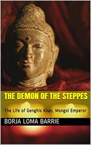 The demon of the steppes. The Life of Genghis Khan, Mongol Emperor cover image