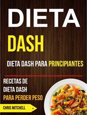 Dieta dash. Dieta Dash Para Principiantes: Recetas De Dieta Dash Para Perder Peso cover image