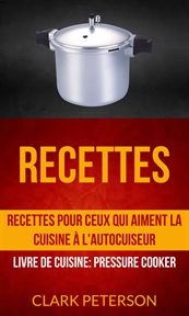 Recettes. Recettes Pour Ceux Qui Aiment La Cuisine ° L'autocuiseur cover image
