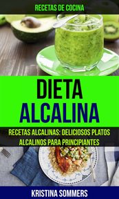 Dieta alcalina. Recetas Alcalinas: Deliciosos Platos Alcalinos Para Principiantes cover image