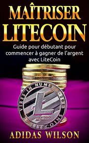 Ma̋triser litecoin. Guide Pour Ďbutant Pour Commencer ° Gagner De L'argent Avec Litecoin cover image