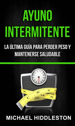 Cover image for Ayuno Intermitente: La Última Guía Para Perder Peso Y Mantenerse Saludable