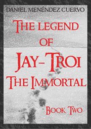 The Legend of Jay-troi the Immortal Book Two The Legend of Jay-troi the Immortal Book Two