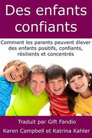 Des enfants confiants. Comment Les Parents Peuvent ⁹lever Des Enfants Positifs, Confiants, Ršilients Et Concentrš cover image