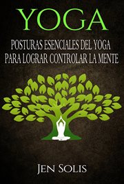 Yoga. Posturas Esenciales del Yoga para Lograr Controlar la Mente cover image