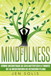 Mindfulness : how to find your authentic self through mindfulness meditation cover image