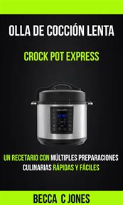 Olla de cocci̤n lenta. Crock Pot Express: Un Recetario con M{250}ltiples Preparaciones Culinarias R̀p cover image