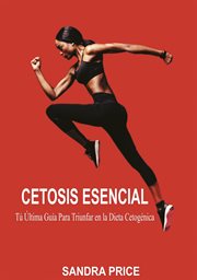 Cetosis esencial. T{250} ₊ltima Gu̕a Para Triunfar en la Dieta Cetogňica cover image