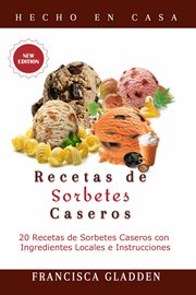 Recetas de sorbetes caseros. 20 Recetas de Sorbetes Caseros con Ingredientes Locales e Instrucciones cover image