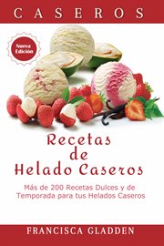 Recetas de helado caseros: más de 200 recetas dulces y de temporada para tus helados caseros cover image
