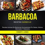Barbacoa - recetas: barbecue. Recetas Ic̤nicas De Barbacoas Acompaądas Por Salsas, Adobos, Marinadas Y Glaseados cover image