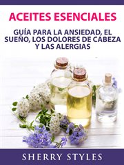 Aceites esenciales. Gu̕a Para La Ansiedad, El Sue̜o, Los Dolores De Cabeza Y Las Alergias cover image