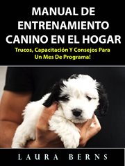Manual de entrenamiento canino en el hogar. Trucos, capacitaci̤n y consejos para un mes de programa! cover image