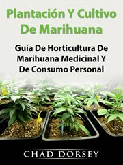 Plantaci̤n y cultivo de marihuana. Gu̕a De Horticultura De Marihuana Medicinal Y De Consumo Personal cover image