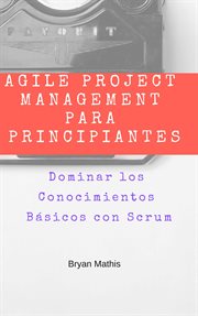 Agile project management para principiantes. Dominar los Conocimientos Bs̀icos con Scrum cover image
