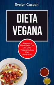 Dieta vegana. Adelgaza Y Pierde Peso Con Una Dieta Vegana (Incluye Plan Alimenticio) cover image