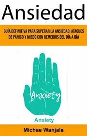 Ansiedad. Gu̕a Definitiva Para Superar La Ansiedad, Ataques De Pǹico Y Miedo Con Remedios Del D̕a A D̕a (Anxi cover image