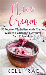 Nice cream. 56 Recettes Vǧťaliennes de Cr̈mes Glacěs ̉ la Banane ̉ Savourer Sans Culpabiliser cover image