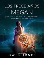 Los trece a̜os de megan. ŁUna gu̕a espiritual, un tigre fantasma y una madre aterradora! cover image