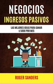 Negocios: ingresos pasivos. Las Mejores Ideas Para Ganar $5000 Por Mes cover image