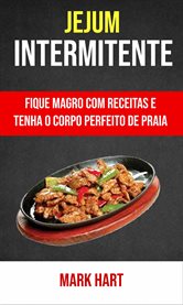 Jejum Intermitente: Fique Magro Com Receitas E Tenha O Corpo Perfeito De Praia : Fique Magro Com Receitas E Tenha O Corpo Perfeito De Praia cover image