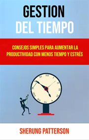 Gesti̤n del tiempo. Consejos Simples Para Aumentar La Productividad Con Menos Tiempo Y Estrš cover image